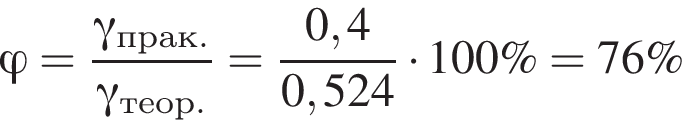 \it \varphi\rm = дробь: чис­ли­тель: \it гамма \rm_прак., зна­ме­на­тель: \it гамма \rm_теор. конец дроби = дробь: чис­ли­тель: 0,4, зна­ме­на­тель: 0,524 конец дроби умно­жить на 100\% = 76\% 
