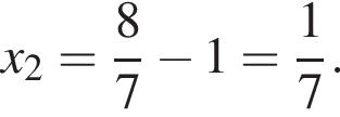 x_2= дробь: чис­ли­тель: 8, зна­ме­на­тель: 7 конец дроби минус 1= дробь: чис­ли­тель: 1, зна­ме­на­тель: 7 конец дроби . 