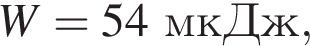 W = 54мкДж,