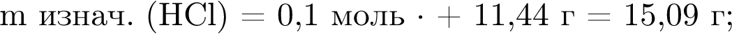 m изнач. левая круг­лая скоб­ка HCl пра­вая круг­лая скоб­ка = 0,1 моль $ умно­жить на $ плюс 11,44 г = 15,09 г;