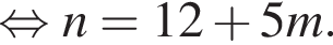  рав­но­силь­но n=12 плюс 5m.