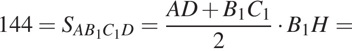 144=S_AB_1C_1D= дробь: чис­ли­тель: AD плюс B_1C_1, зна­ме­на­тель: 2 конец дроби умно­жить на B_1H= 