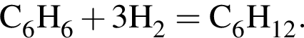 \ChemFormC_6H_6 плюс 3H_2 = C_6H_12.