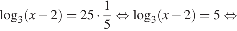  ло­га­рифм по ос­но­ва­нию 3 левая круг­лая скоб­ка x минус 2 пра­вая круг­лая скоб­ка =25 умно­жить на дробь: чис­ли­тель: 1, зна­ме­на­тель: 5 конец дроби рав­но­силь­но ло­га­рифм по ос­но­ва­нию 3 левая круг­лая скоб­ка x минус 2 пра­вая круг­лая скоб­ка =5 рав­но­силь­но 