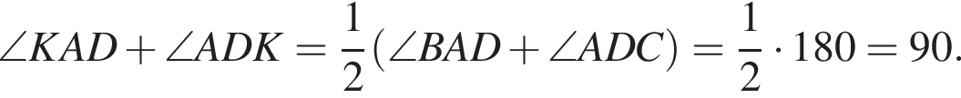 \angle KAD плюс \angle ADK = дробь: чис­ли­тель: 1, зна­ме­на­тель: 2 конец дроби левая круг­лая скоб­ка \angle BAD плюс \angle ADC пра­вая круг­лая скоб­ка = дробь: чис­ли­тель: 1, зна­ме­на­тель: 2 конец дроби умно­жить на 180° = 90°. 