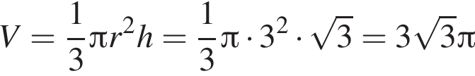 V= дробь: чис­ли­тель: 1, зна­ме­на­тель: 3 конец дроби Пи r в квад­ра­те h= дробь: чис­ли­тель: 1, зна­ме­на­тель: 3 конец дроби Пи умно­жить на 3 в квад­ра­те умно­жить на ко­рень из: на­ча­ло ар­гу­мен­та: 3 конец ар­гу­мен­та =3 ко­рень из: на­ча­ло ар­гу­мен­та: 3 конец ар­гу­мен­та Пи 