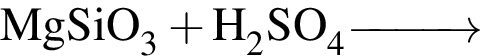 \ChemFormMgSiO_3 плюс H_2SO_4 \reactrarrow0pt1 cm
