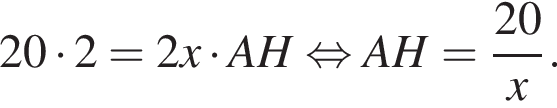 20 умно­жить на 2=2x умно­жить на AH рав­но­силь­но AH= дробь: чис­ли­тель: 20, зна­ме­на­тель: x конец дроби . 