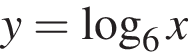 y= ло­га­рифм по ос­но­ва­нию 6 x