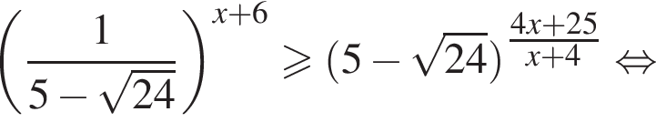  левая круг­лая скоб­ка дробь: чис­ли­тель: 1, зна­ме­на­тель: 5 минус ко­рень из: на­ча­ло ар­гу­мен­та: 24 конец ар­гу­мен­та конец дроби пра­вая круг­лая скоб­ка в сте­пе­ни левая круг­лая скоб­ка x плюс 6 пра­вая круг­лая скоб­ка боль­ше или равно левая круг­лая скоб­ка 5 минус ко­рень из: на­ча­ло ар­гу­мен­та: 24 конец ар­гу­мен­та пра­вая круг­лая скоб­ка в сте­пе­ни левая круг­лая скоб­ка \tfrac4x плюс 25 пра­вая круг­лая скоб­ка x плюс 4 рав­но­силь­но 