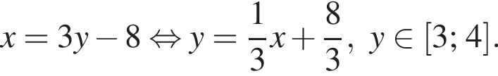 x =3 y минус 8 рав­но­силь­но y = дробь: чис­ли­тель: 1, зна­ме­на­тель: 3 конец дроби x плюс дробь: чис­ли­тель: 8, зна­ме­на­тель: 3 конец дроби , y при­над­ле­жит левая квад­рат­ная скоб­ка 3; 4 пра­вая квад­рат­ная скоб­ка .