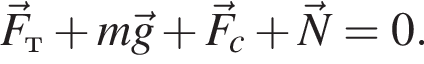 \vec F_т плюс m\vec g плюс \vec F_c плюс \vec N=0.