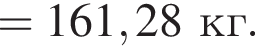 = 161,28 кг.