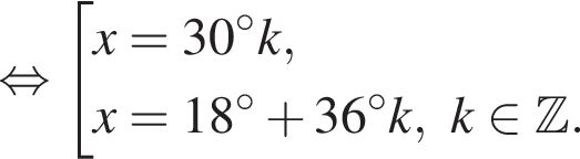  рав­но­силь­но со­во­куп­ность вы­ра­же­ний x=30 гра­ду­сов k,x=18 гра­ду­сов плюс 36 гра­ду­сов k, k при­над­ле­жит Z . конец со­во­куп­но­сти . 