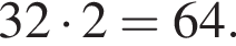 32 умно­жить на 2=64.