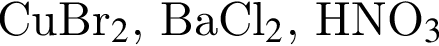 CuBr_2$, ВаСl_2$, HNO_3