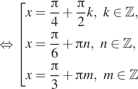  рав­но­силь­но со­во­куп­ность вы­ра­же­ний x= дробь: чис­ли­тель: Пи , зна­ме­на­тель: 4 конец дроби плюс дробь: чис­ли­тель: Пи , зна­ме­на­тель: 2 конец дроби k, k при­над­ле­жит Z ,x= дробь: чис­ли­тель: Пи , зна­ме­на­тель: 6 конец дроби плюс Пи n, n при­над­ле­жит Z ,x= дробь: чис­ли­тель: Пи , зна­ме­на­тель: 3 конец дроби плюс Пи m, m при­над­ле­жит Z конец со­во­куп­но­сти . 
