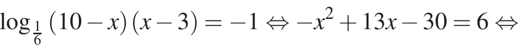  ло­га­рифм по ос­но­ва­нию левая круг­лая скоб­ка дробь: чис­ли­тель: 1, зна­ме­на­тель: 6 конец дроби пра­вая круг­лая скоб­ка левая круг­лая скоб­ка 10 минус x пра­вая круг­лая скоб­ка левая круг­лая скоб­ка x минус 3 пра­вая круг­лая скоб­ка = минус 1 рав­но­силь­но минус x в квад­ра­те плюс 13x минус 30=6 рав­но­силь­но 