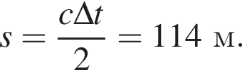 s= дробь: чис­ли­тель: c\Delta t, зна­ме­на­тель: 2 конец дроби =114м. 