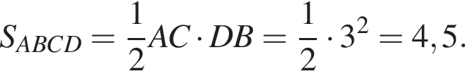 S_ABCD= дробь: чис­ли­тель: 1, зна­ме­на­тель: 2 конец дроби AC умно­жить на DB= дробь: чис­ли­тель: 1, зна­ме­на­тель: 2 конец дроби умно­жить на 3 в квад­ра­те =4,5.
