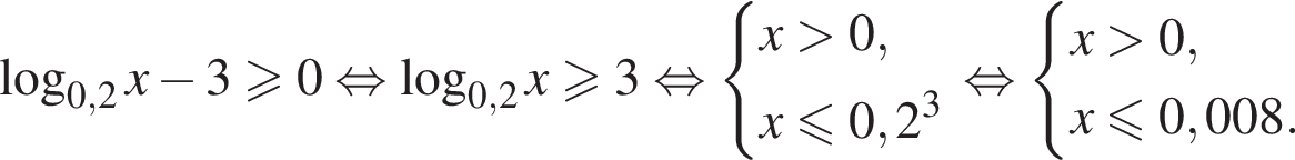  ло­га­рифм по ос­но­ва­нию левая круг­лая скоб­ка 0,2 пра­вая круг­лая скоб­ка x минус 3\geqslant0 рав­но­силь­но ло­га­рифм по ос­но­ва­нию левая круг­лая скоб­ка 0,2 пра­вая круг­лая скоб­ка x\geqslant3 рав­но­силь­но си­сте­ма вы­ра­же­ний x боль­ше 0,x\leqslant0,2 в кубе конец си­сте­мы . рав­но­силь­но си­сте­ма вы­ра­же­ний x боль­ше 0,x\leqslant0,008. конец си­сте­мы . 