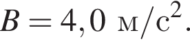 B = 4,0м/с в квад­ра­те .