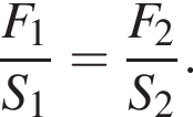  дробь: чис­ли­тель: F_1, зна­ме­на­тель: S_1 конец дроби = дробь: чис­ли­тель: F_2, зна­ме­на­тель: S_2 конец дроби . 