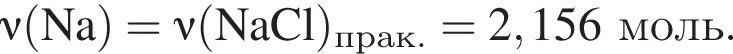 \nu\rm левая круг­лая скоб­ка Na пра­вая круг­лая скоб­ка = \nu\rm левая круг­лая скоб­ка NaCl пра­вая круг­лая скоб­ка _прак. = 2,156 моль.