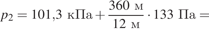 p_2=101,3кПа плюс дробь: чис­ли­тель: 360м, зна­ме­на­тель: 12м конец дроби умно­жить на 133Па = 