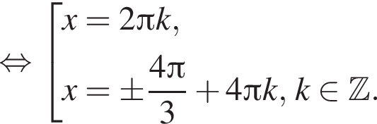  рав­но­силь­но со­во­куп­ность вы­ра­же­ний x=2 Пи k,x=\pm дробь: чис­ли­тель: 4 Пи , зна­ме­на­тель: 3 конец дроби плюс 4 Пи k, k при­над­ле­жит Z . конец со­во­куп­но­сти . 