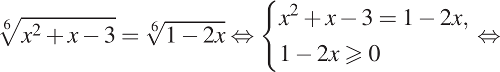  ко­рень 6 сте­пе­ни из: на­ча­ло ар­гу­мен­та: x в квад­ра­те плюс x минус 3 конец ар­гу­мен­та = ко­рень 6 сте­пе­ни из: на­ча­ло ар­гу­мен­та: 1 минус 2 x конец ар­гу­мен­та рав­но­силь­но си­сте­ма вы­ра­же­ний x в квад­ра­те плюс x минус 3=1 минус 2x,1 минус 2x боль­ше или равно 0 конец си­сте­мы . рав­но­силь­но 