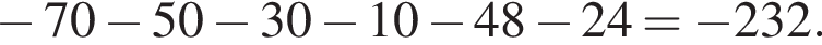  минус 70 минус 50 минус 30 минус 10 минус 48 минус 24 = минус 232.