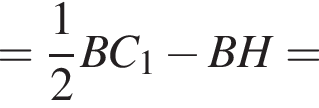 = дробь: чис­ли­тель: 1, зна­ме­на­тель: 2 конец дроби BC_1 минус BH=