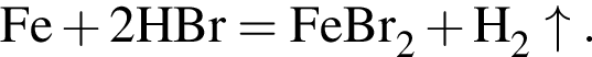 \ChemFormFe плюс 2HBr = FeBr_2 плюс H_2\uparrow.