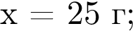 x = 25 г;