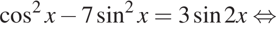  ко­си­нус в квад­ра­те x минус 7 синус в квад­ра­те x=3 синус 2x рав­но­силь­но 