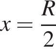 x= дробь: чис­ли­тель: R, зна­ме­на­тель: 2 конец дроби 
