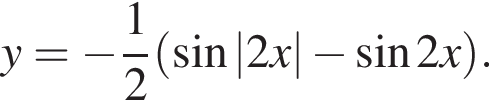 y = минус дробь: чис­ли­тель: 1, зна­ме­на­тель: 2 конец дроби левая круг­лая скоб­ка синус |2 x| минус синус 2 x пра­вая круг­лая скоб­ка . 