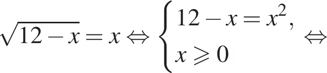  ко­рень из: на­ча­ло ар­гу­мен­та: 12 минус x конец ар­гу­мен­та =x рав­но­силь­но си­сте­ма вы­ра­же­ний 12 минус x=x в квад­ра­те ,x боль­ше или равно 0 конец си­сте­мы . рав­но­силь­но 