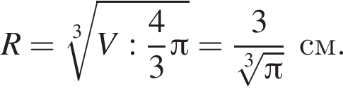 R = ко­рень 3 сте­пе­ни из: на­ча­ло ар­гу­мен­та: V: дробь: чис­ли­тель: 4, зна­ме­на­тель: 3 конец дроби Пи конец ар­гу­мен­та = дробь: чис­ли­тель: 3, зна­ме­на­тель: ко­рень 3 сте­пе­ни из pi конец дроби см. 