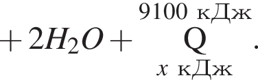  плюс 2H_2O плюс \overset9100 кДж\underset\it x\rm кДж\rm Q }.