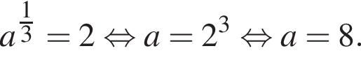 a в сте­пе­ни левая круг­лая скоб­ка \tfrac1 пра­вая круг­лая скоб­ка 3=2 рав­но­силь­но a=2 в кубе рав­но­силь­но a=8.