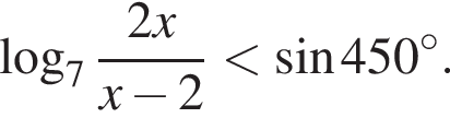 ло­га­рифм по ос­но­ва­нию левая круг­лая скоб­ка 7 пра­вая круг­лая скоб­ка дробь: чис­ли­тель: 2x, зна­ме­на­тель: x минус 2 конец дроби мень­ше синус 450 гра­ду­сов. 
