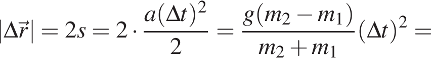 |\Delta\vec r|=2s=2 умно­жить на дробь: чис­ли­тель: a левая круг­лая скоб­ка \Delta t пра­вая круг­лая скоб­ка в квад­ра­те , зна­ме­на­тель: 2 конец дроби = дробь: чис­ли­тель: g левая круг­лая скоб­ка m_2 минус m_1 пра­вая круг­лая скоб­ка , зна­ме­на­тель: m_2 плюс m_1 конец дроби левая круг­лая скоб­ка \Delta t пра­вая круг­лая скоб­ка в квад­ра­те = 