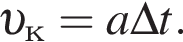  v _к=a\Delta t.