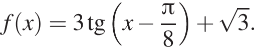 f левая круг­лая скоб­ка x пра­вая круг­лая скоб­ка = 3 тан­генс левая круг­лая скоб­ка x минус дробь: чис­ли­тель: Пи , зна­ме­на­тель: 8 конец дроби пра­вая круг­лая скоб­ка плюс ко­рень из: на­ча­ло ар­гу­мен­та: 3 конец ар­гу­мен­та . 