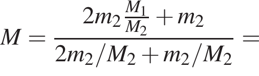 M = дробь: чис­ли­тель: 2m_2 дробь: чис­ли­тель: M_1, зна­ме­на­тель: M_2 конец дроби плюс m_2, зна­ме­на­тель: 2m_2/M_2 плюс m_2/M_2 конец дроби = 