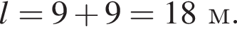 l=9 плюс 9=18м.