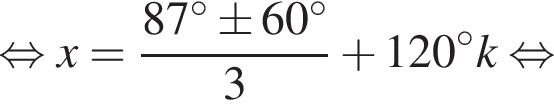  рав­но­силь­но x= дробь: чис­ли­тель: 87 гра­ду­сов\pm60 гра­ду­сов, зна­ме­на­тель: 3 конец дроби плюс 120 гра­ду­сов k рав­но­силь­но 