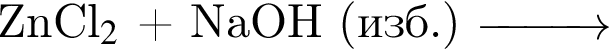 ZnCl_2$ плюс NaOH левая круг­лая скоб­ка изб. пра­вая круг­лая скоб­ка \reactrarrow0pt1 cm